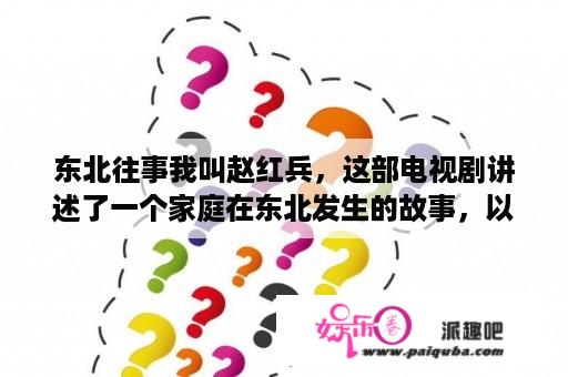 东北往事我叫赵红兵，这部电视剧讲述了一个家庭在东北发生的故事，以及中国的历史变革。这部剧在当时引起了很大的轰动，深受观众的欢迎。现在，我们可以在网上观看东北往事我叫赵红兵在线观看完整版高清。