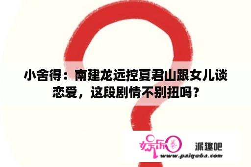 小舍得：南建龙远控夏君山跟女儿谈恋爱，这段剧情不别扭吗？