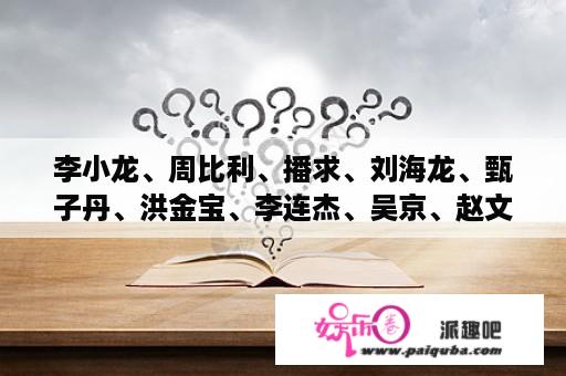 李小龙、周比利、播求、刘海龙、甄子丹、洪金宝、李连杰、吴京、赵文卓、元彪、成龙，全盛时期，徒手搏击，谁最厉害，排名排一下，说下理由？