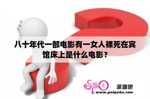 八十年代一部电影有一女人裸死在宾馆床上是什么电影？