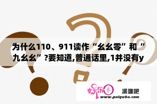 为什么110、911读作“幺幺零”和“九幺幺”?要知道,普通话里,1并没有yao...