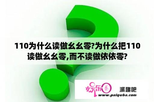 110为什么读做幺幺零?为什么把110读做幺幺零,而不读做依依零?