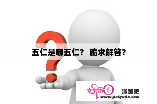 五仁是哪五仁？ 跪求解答？