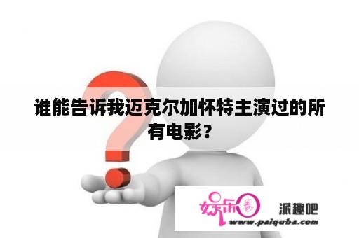 谁能告诉我迈克尔加怀特主演过的所有电影？