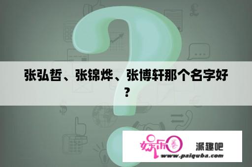 张弘哲、张锦烨、张博轩那个名字好？