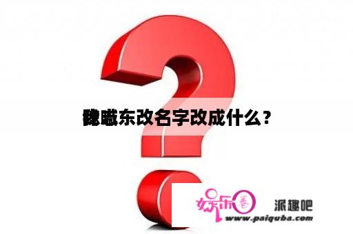 我喊
陈志东改名字改成什么？