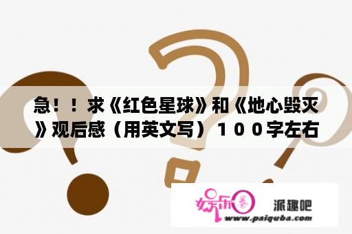 急！！求《红色星球》和《地心毁灭》观后感（用英文写）１００字左右