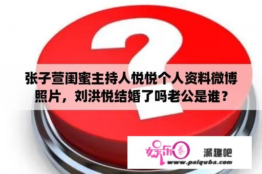 张子萱闺蜜主持人悦悦个人资料微博照片，刘洪悦结婚了吗老公是谁？