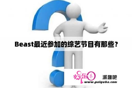 Beast最近参加的综艺节目有那些？