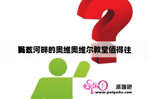 瓦兹河畔的奥维奥维尔教堂值得往
吗？