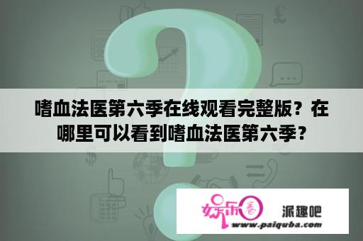 嗜血法医第六季在线观看完整版？在哪里可以看到嗜血法医第六季？