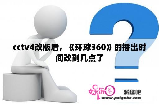 cctv4改版后，《环球360》的播出时间改到几点了