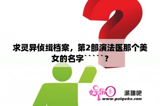 求灵异侦缉档案，第2部演法医那个美女的名字`````？