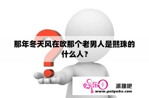 那年冬天风在吹那个老男人是熙珠的什么人？