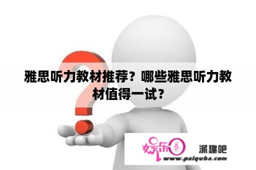 雅思听力教材推荐？哪些雅思听力教材值得一试？