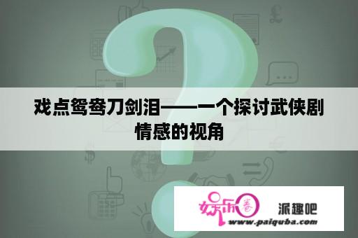 戏点鸳鸯刀剑泪——一个探讨武侠剧情感的视角