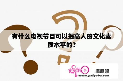 有什么电视节目可以提高人的文化素质水平的？