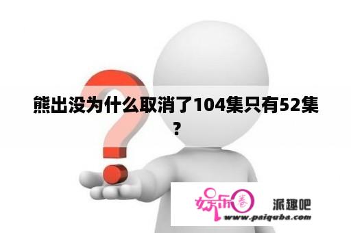 熊出没为什么取消了104集只有52集？