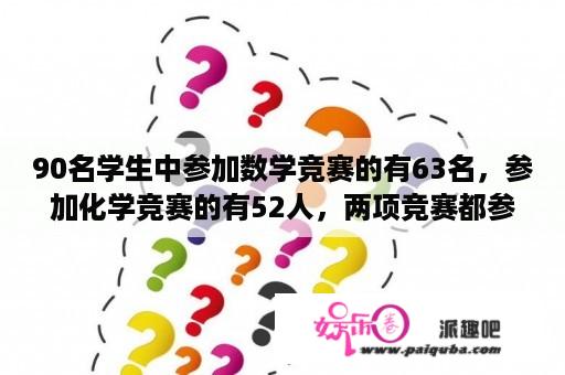 90名学生中参加数学竞赛的有63名，参加化学竞赛的有52人，两项竞赛都参加的学生至多有?至少有?