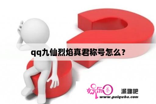 qq九仙烈焰真君称号怎么？