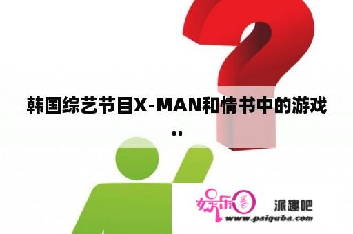 韩国综艺节目X-MAN和情书中的游戏..