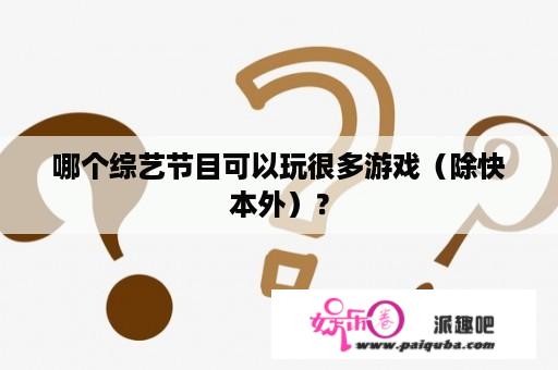 哪个综艺节目可以玩很多游戏（除快本外）？