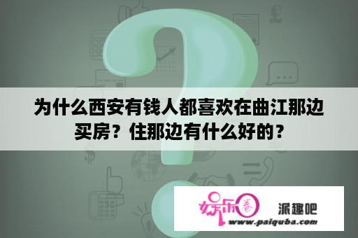 为什么西安有钱人都喜欢在曲江那边买房？住那边有什么好的？