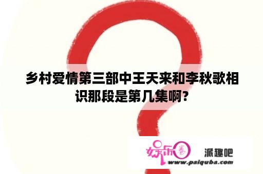 乡村爱情第三部中王天来和李秋歌相识那段是第几集啊？