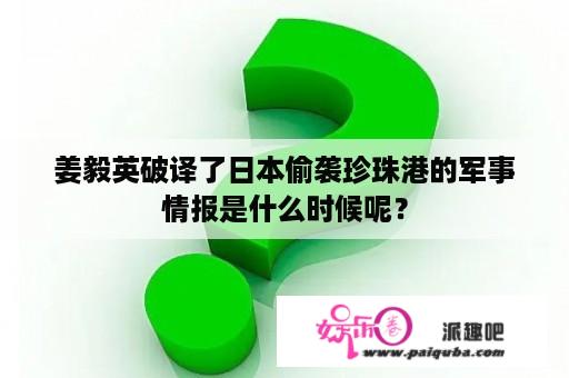 姜毅英破译了日本偷袭珍珠港的军事情报是什么时候呢？