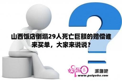 山西饭店倒塌29人死亡巨额的赔偿谁来买单，大家来说说？