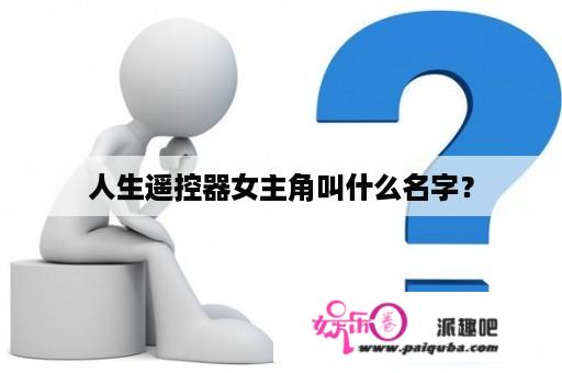 人生遥控器女主角叫什么名字？