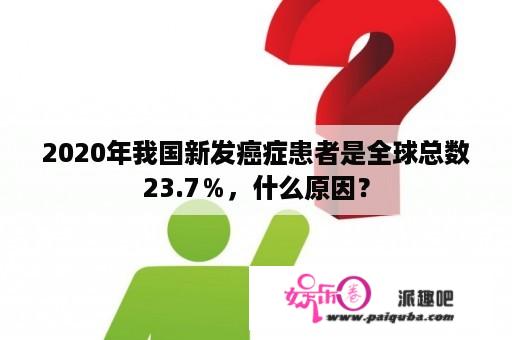 2020年我国新发癌症患者是全球总数23.7％，什么原因？