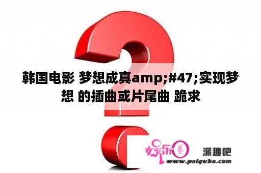 韩国电影 梦想成真amp;#47;实现梦想 的插曲或片尾曲 跪求