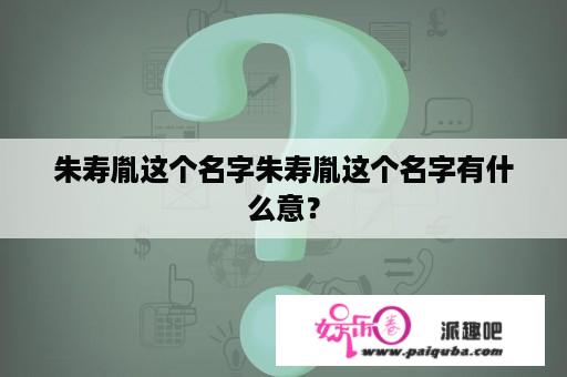 朱寿胤这个名字朱寿胤这个名字有什么意？