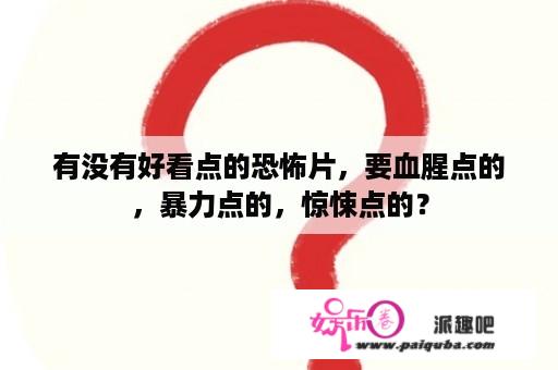 有没有好看点的恐怖片，要血腥点的，暴力点的，惊悚点的？