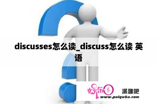 discusses怎么读_discuss怎么读 英语