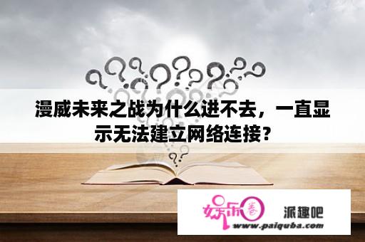 漫威未来之战为什么进不去，一直显示无法建立网络连接？