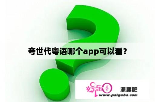 夸世代粤语哪个app可以看？