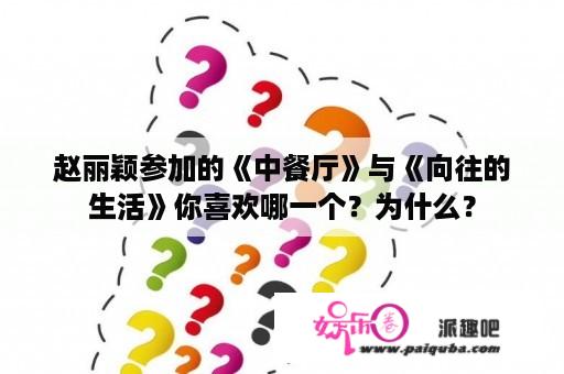 赵丽颖参加的《中餐厅》与《向往的生活》你喜欢哪一个？为什么？