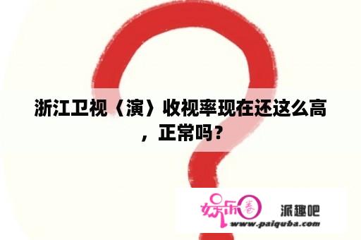 浙江卫视〈演〉收视率现在还这么高，正常吗？