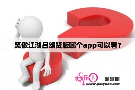 笑傲江湖吕颂贤版哪个app可以看？