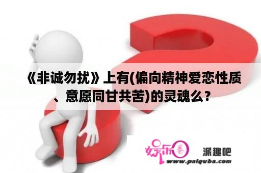 《非诚勿扰》上有(偏向精神爱恋性质、意愿同甘共苦)的灵魂么？