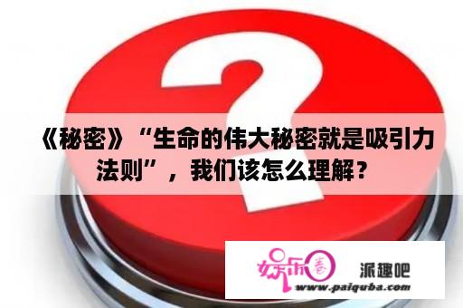 《秘密》“生命的伟大秘密就是吸引力法则”，我们该怎么理解？