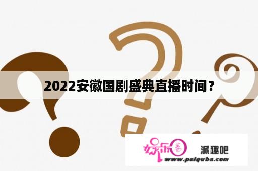 2022安徽国剧盛典直播时间？