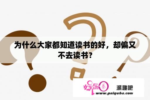 为什么大家都知道读书的好，却偏又不去读书？