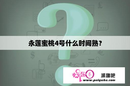 永莲蜜桃4号什么时间熟？