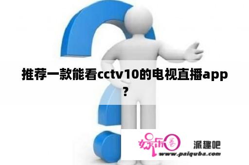 推荐一款能看cctv10的电视直播app？