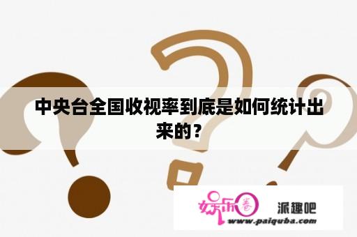 中央台全国收视率到底是如何统计出来的？