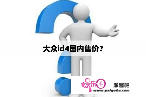 大众id4国内售价？