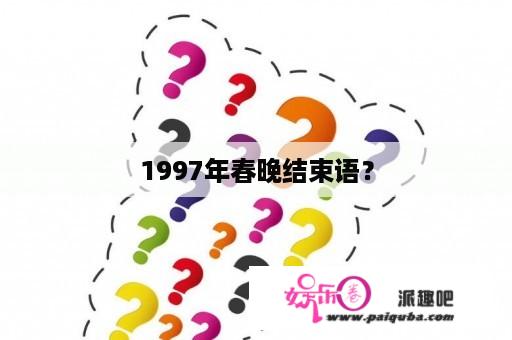 1997年春晚结束语？